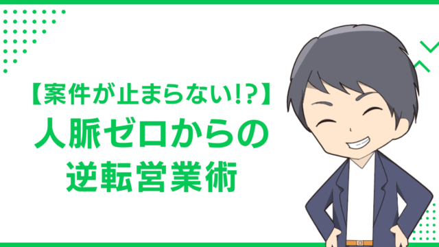 【案件が止まらない！？】人脈ゼロからの逆転営業術